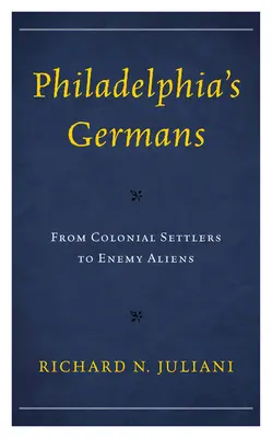 Die Deutschen in Philadelphia: Von kolonialen Siedlern zu feindlichen Ausländern - Philadelphia's Germans: From Colonial Settlers to Enemy Aliens