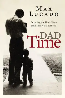 Dad Time: Die von Gott geschenkten Momente der Vaterschaft auskosten - Dad Time: Savoring the God-Given Moments of Fatherhood