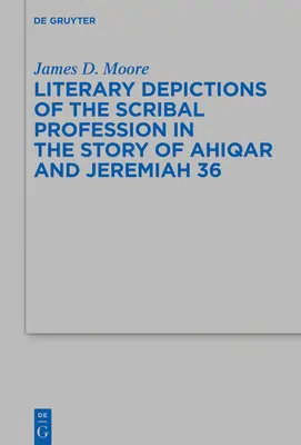 Literarische Darstellungen des Berufs des Schriftgelehrten in der Geschichte von Ahiqar und Jeremia 36 - Literary Depictions of the Scribal Profession in the Story of Ahiqar and Jeremiah 36