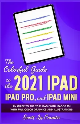 Der farbenfrohe Leitfaden für das iPad 2021, iPad Pro und iPad mini: Ein Leitfaden für das iPad 2021 (mit iPadOS 15) mit farbigen Grafiken und Illustrationen - The Colorful Guide to the 2021 iPad, iPad Pro, and iPad mini: A Guide to the 2021 iPad (With iPadOS 15) With Full Color Graphics and Illustrations