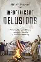 Prächtige Wahnvorstellungen: Pakistan, die Vereinigten Staaten und eine epische Geschichte der Missverständnisse - Magnificent Delusions: Pakistan, the United States, and an Epic History of Misunderstanding