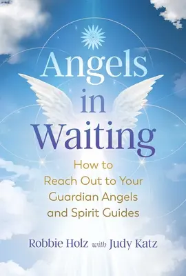 Engel im Wartestand: Wie Sie Ihre Schutzengel und Geistführer erreichen - Angels in Waiting: How to Reach Out to Your Guardian Angels and Spirit Guides
