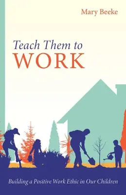 Teach Them to Work: Aufbau einer positiven Arbeitsmoral bei unseren Kindern - Teach Them to Work: Building a Positive Work Ethic in Our Children