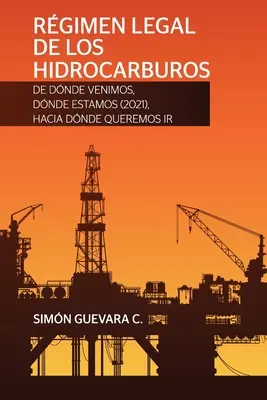 RGIMEN LEGAL DE LOS HIDROCARBUROS. De dnde venimos, dnde estamos (2021), hacia dnde queremos ir