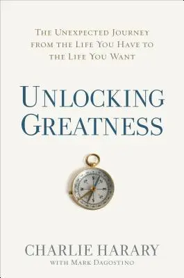 Unlocking Greatness: Die unerwartete Reise von dem Leben, das Sie haben, zu dem Leben, das Sie wollen - Unlocking Greatness: The Unexpected Journey from the Life You Have to the Life You Want