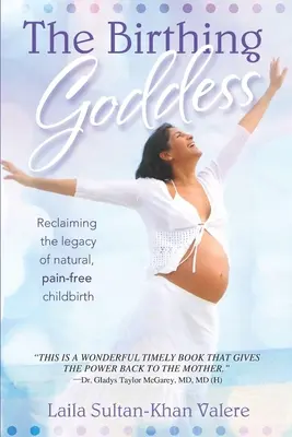 Die gebärende Göttin: Das Erbe der natürlichen, schmerzfreien Geburt zurückgewinnen - The Birthing Goddess: Reclaiming the Legacy of Natural, Pain-Free Childbirth