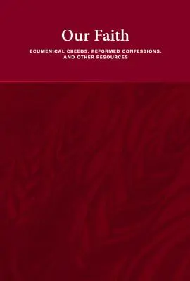 Unser Glaube: Ökumenische Glaubensbekenntnisse, reformierte Bekenntnisse und andere Ressourcen - Our Faith: Ecumenical Creeds, Reformed Confessions, and Other Resources