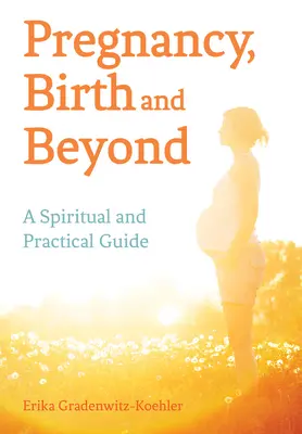 Schwangerschaft, Geburt und darüber hinaus: Ein spiritueller und praktischer Leitfaden - Pregnancy, Birth and Beyond: A Spiritual and Practical Guide