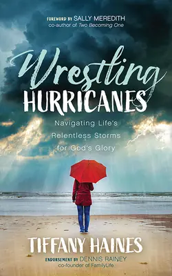 Mit Wirbelstürmen ringen: Navigieren durch die unerbittlichen Stürme des Lebens zur Ehre Gottes - Wrestling Hurricanes: Navigating Life's Relentless Storms for God's Glory