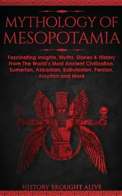 Mythologie von Mesopotamien: Faszinierende Einblicke, Mythen, Geschichten und Geschichte aus der ältesten Zivilisation der Welt. Sumerisch, Akkadisch, Babylonisch - Mythology of Mesopotamia: Fascinating Insights, Myths, Stories & History From The World's Most Ancient Civilization. Sumerian, Akkadian, Babylon