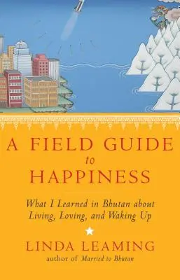 Ein Feldführer zum Glücklichsein: Was ich in Bhutan über Leben, Lieben und Aufwachen gelernt habe - A Field Guide to Happiness: What I Learned in Bhutan about Living, Loving, and Waking Up