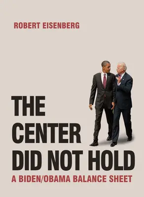 Die Mitte hat nicht gehalten: Eine Biden/Obama-Bilanz - The Center Did Not Hold: A Biden/Obama Balance Sheet