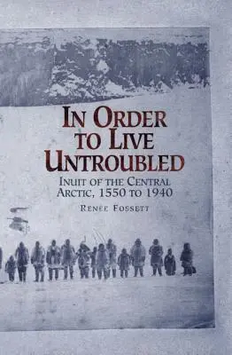 Unbeschwert leben: Die Inuit in der mittleren Arktis 1550 bis 1940 - In Order to Live Untroubled: Inuit of the Central Artic 1550 to 1940