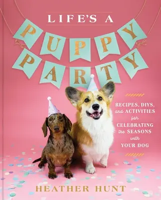 Das Leben ist eine Welpenparty: Rezepte, Diys und Aktivitäten zum Feiern der Jahreszeiten mit Ihrem Hund - Life's a Puppy Party: Recipes, Diys, and Activities for Celebrating the Seasons with Your Dog