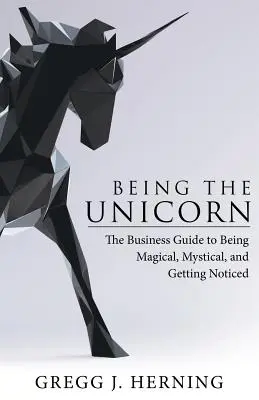 Das Einhorn sein: Der Business-Leitfaden, um magisch und mystisch zu sein und bemerkt zu werden - Being the Unicorn: The Business Guide To Being Magical, Mystical, And Getting Noticed