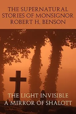 Die übernatürlichen Geschichten von Monsignore Robert H. Benson: Das unsichtbare Licht, ein Spiegel von Shalott - The Supernatural Stories of Monsignor Robert H. Benson: The Light Invisible, a Mirror of Shalott