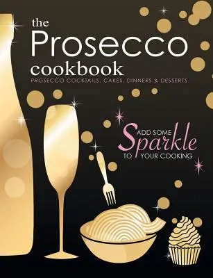 Das Prosecco-Kochbuch: Prosecco-Cocktails, Kuchen, Abendessen und Desserts - The Prosecco Cookbook: Prosecco Cocktails, Cakes, Dinners & Desserts