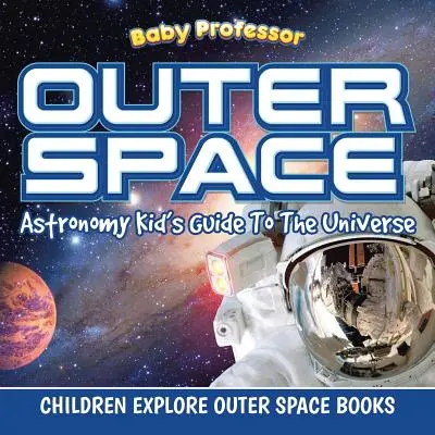 Der Weltraum: Astronomy Kid's Guide To The Universe - Kinder erforschen den Weltraum - Outer Space: Astronomy Kid's Guide To The Universe - Children Explore Outer Space Books