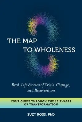 Die Karte zur Ganzheit: Geschichten aus dem wahren Leben über Krise, Veränderung und Neuerfindung - Ihr Leitfaden durch die 13 Phasen der Transformation - The Map to Wholeness: Real-Life Stories of Crisis, Change, and Reinvention--Your Guide Through the 13 Phases of Transformation