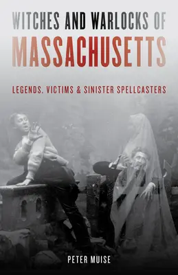 Hexen und Hexenmeister von Massachusetts: Legenden, Opfer und finstere Zauberer - Witches and Warlocks of Massachusetts: Legends, Victims, and Sinister Spellcasters
