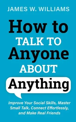 Wie man mit jedem über alles spricht: Verbessern Sie Ihre sozialen Fähigkeiten, meistern Sie den Small Talk, knüpfen Sie mühelos Kontakte und finden Sie echte Freunde - How to Talk to Anyone About Anything: Improve Your Social Skills, Master Small Talk, Connect Effortlessly, and Make Real Friends