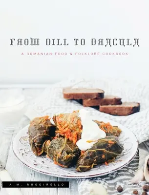 Von Dill bis Dracula: Ein rumänisches Kochbuch für Essen und Folklore - From Dill To Dracula: A Romanian Food & Folklore Cookbook