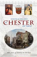 Helden und Schurken von Chester und darüber hinaus - 800 Jahre Geschichte in 30 Leben - Heroes and Villains of Chester and beyond - 800 years of history in 30 lives