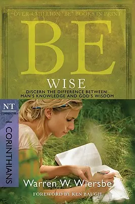 Sei weise: 1. Korinther, NT-Kommentar: Erkenne den Unterschied zwischen menschlicher Erkenntnis und Gottes Weisheit - Be Wise: I Corinthians, NT Commentary: Discern the Difference Between Man's Knowledge and God's Wisdom