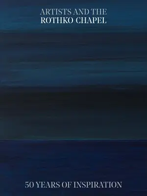 Künstler und die Rothko-Kapelle: 50 Jahre Inspiration - Artists and the Rothko Chapel: 50 Years of Inspiration