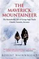 Maverick Mountaineer - Das bemerkenswerte Leben des George Ingle Finch: Bergsteiger, Wissenschaftler, Erfinder (Wainwright Robert (Autor)) - Maverick Mountaineer - The Remarkable Life of George Ingle Finch: Climber, Scientist, Inventor (Wainwright Robert (Author))