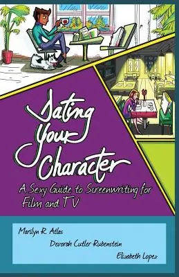 Dating Your Character: Ein sexy Leitfaden zum Drehbuchschreiben für Film und Fernsehen - Dating Your Character: A Sexy Guide to Screenwriting for Film and TV