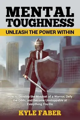 Mental Toughness - Entfesseln Sie die Kraft in sich: Wie Sie die Denkweise eines Kriegers entwickeln, allen Widrigkeiten trotzen und bei allem, was Sie tun, unaufhaltsam werden - Mental Toughness - Unleash the Power Within: How to Develop the Mindset of a Warrior, Defy the Odds, and Become Unstoppable at Everything You Do