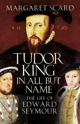 Tudor-König nur dem Namen nach - Das Leben von Edward Seymour - Tudor King in All But Name - The Life of Edward Seymour