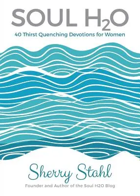 Soul H2O: 40 durstlöschende Andachten für Frauen - Soul H2O: 40 Thirst Quenching Devotions for Women