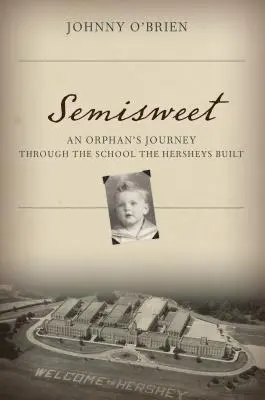 Semisweet: Die Reise eines Waisenkindes durch die Schule, die die Hersheys bauten - Semisweet: An Orphan's Journey Through the School the Hersheys Built