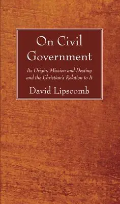Über die zivile Regierung: Ursprung, Aufgabe und Bestimmung des Staates und die Beziehung des Christen zu ihm - On Civil Government: Its Origin, Mission, and Destiny, and the Christian's Relation to It