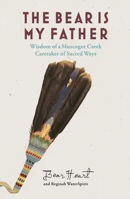 Der Bär ist mein Vater: Die indigene Weisheit eines Muscogee Creek Hüter der heiligen Wege - The Bear Is My Father: Indigenous Wisdom of a Muscogee Creek Caretaker of Sacred Ways