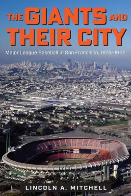 Die Giants und ihre Stadt: Major League Baseball in San Francisco, 1976-1992 - The Giants and Their City: Major League Baseball in San Francisco, 1976-1992