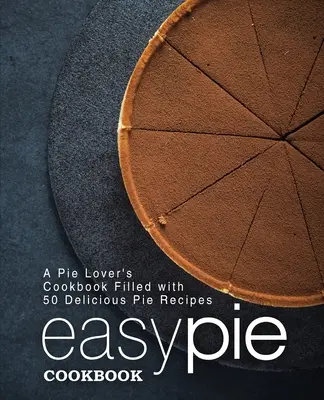 Easy Pie Kochbuch: Ein Kochbuch für Kuchenliebhaber mit 50 leckeren Kuchenrezepten (2. Auflage) - Easy Pie Cookbook: A Pie Lover's Cookbook Filled with 50 Delicious Pie Recipes (2nd Edition)