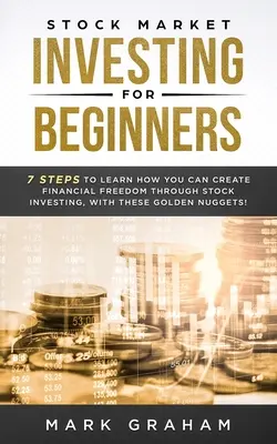 Investieren an der Börse für Einsteiger: 7 Schritte, um zu lernen, wie Sie sich durch Aktieninvestitionen finanzielle Freiheit schaffen können, mit diesen goldenen Nuggets! - Stock Market Investing for Beginners: 7 Steps to Learn How You Can Create Financial Freedom Through Stock Investing, With These Golden Nuggets!