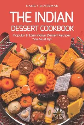 Das indische Dessert-Kochbuch: Beliebte & einfache indische Dessertrezepte, die Sie unbedingt probieren müssen! - The Indian Dessert Cookbook: Popular & Easy Indian Dessert Recipes You Must Try!