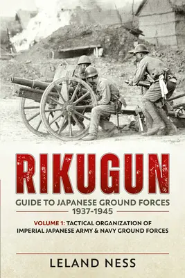 Rikugun: Handbuch der japanischen Bodenstreitkräfte 1937-1945: Band 1: Taktische Organisation der Bodentruppen der Kaiserlich Japanischen Armee und Marine - Rikugun: Guide to Japanese Ground Forces 1937-1945: Volume 1: Tactical Organization of Imperial Japanese Army & Navy Ground Forces