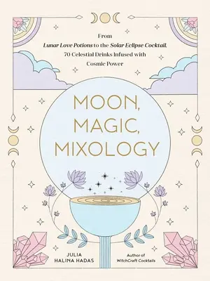 Mond, Magie, Mixologie: Vom Mond-Liebeszauber-Sangria bis zum Sonnenfinsternis-Sauer, 70 himmlische Drinks mit kosmischer Kraft - Moon, Magic, Mixology: From Lunar Love Spell Sangria to the Solar Eclipse Sour, 70 Celestial Drinks Infused with Cosmic Power