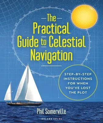 Der praktische Leitfaden zur Himmelsnavigation: Schritt-für-Schritt-Anweisungen für den Fall, dass Sie den Überblick verloren haben - The Practical Guide to Celestial Navigation: Step-By-Step Instructions for When You've Lost the Plot