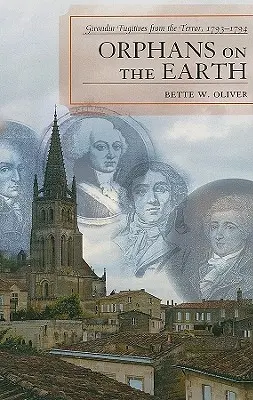 Waisen auf Erden: Girondins, die vor dem Terror fliehen, 1793-94 - Orphans on the Earth: Girondin Fugitives from the Terror, 1793-94