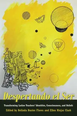 Despertando El Ser: Die Veränderung der Identität, des Bewusstseins und der Überzeugungen von Latino-Lehrern - Despertando El Ser: Transforming Latino Teachers' Identities, Consciousness, and Beliefs