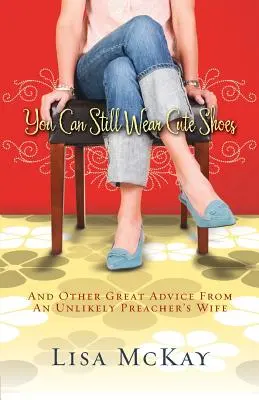 Du kannst immer noch hübsche Schuhe tragen: Und andere gute Ratschläge von einer ungewöhnlichen Predigerfrau - You Can Still Wear Cute Shoes: And Other Great Advice from an Unlikely Preacher's Wife
