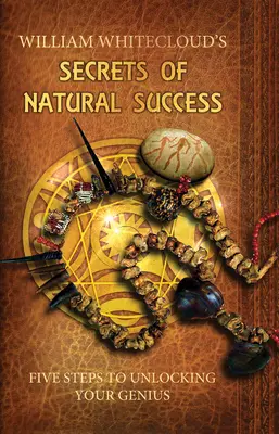 Die Geheimnisse des natürlichen Erfolgs - Fünf Schritte zur Entfaltung Ihres Genies (Whitecloud William (William Whitecloud)) - Secrets of Natural Success - Five Steps to Unlocking Your Genius (Whitecloud William (William Whitecloud))