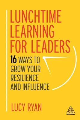 Lunchtime Learning für Führungskräfte: 16 Wege, um Ihre Widerstandsfähigkeit und Ihren Einfluss zu stärken - Lunchtime Learning for Leaders: 16 Ways to Grow Your Resilience and Influence