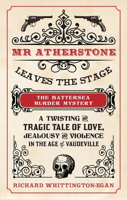 MR Atherstone verlässt die Bühne des Battersea Murder Mystery: Eine verworrene und tragische Geschichte von Liebe, Eifersucht und Gewalt im Zeitalter des Vaudeville - MR Atherstone Leaves the Stage the Battersea Murder Mystery: A Twisting and Tragic Tale of Love, Jealousy and Violence in the Age of Vaudeville